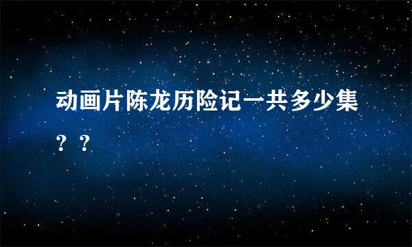 动画片陈龙历险记一共多少集？？