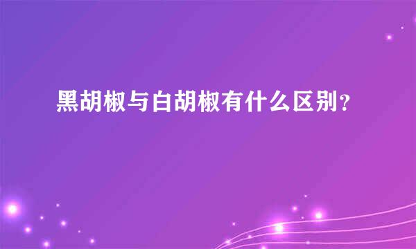 黑胡椒与白胡椒有什么区别？