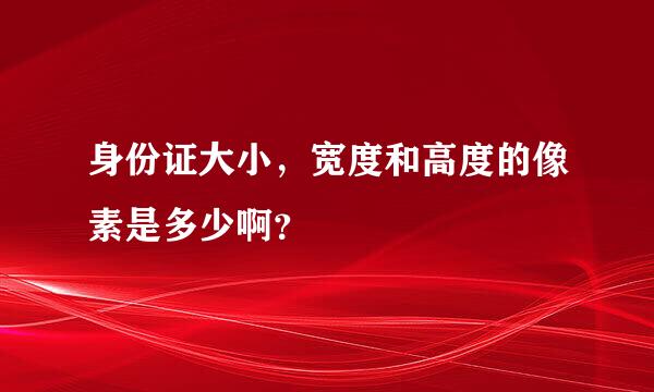 身份证大小，宽度和高度的像素是多少啊？