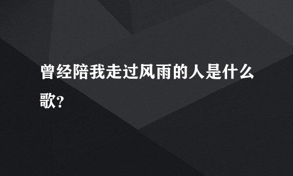 曾经陪我走过风雨的人是什么歌？