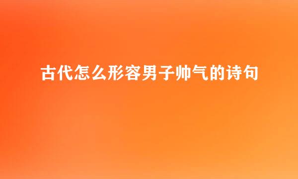 古代怎么形容男子帅气的诗句