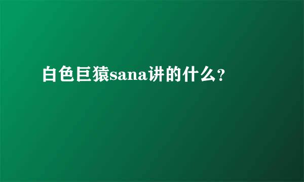 白色巨猿sana讲的什么？