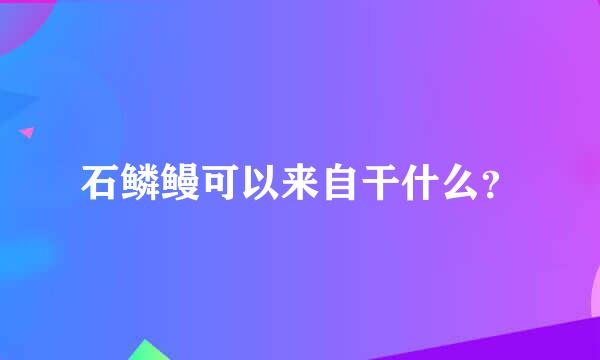 石鳞鳗可以来自干什么？