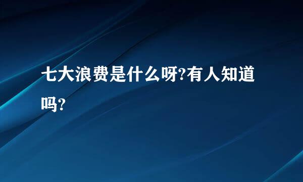 七大浪费是什么呀?有人知道吗?