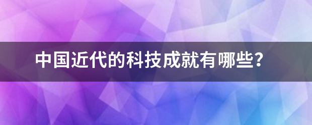 中国近来自代的科技成就有哪些？