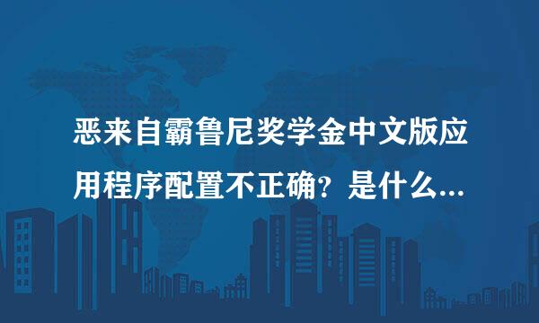 恶来自霸鲁尼奖学金中文版应用程序配置不正确？是什么意思？怎么办啊？急死了！！360问答！！！