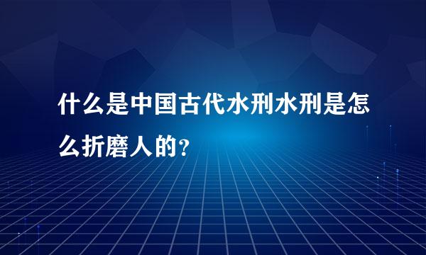 什么是中国古代水刑水刑是怎么折磨人的？