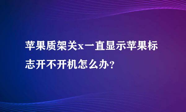 苹果质架关x一直显示苹果标志开不开机怎么办？