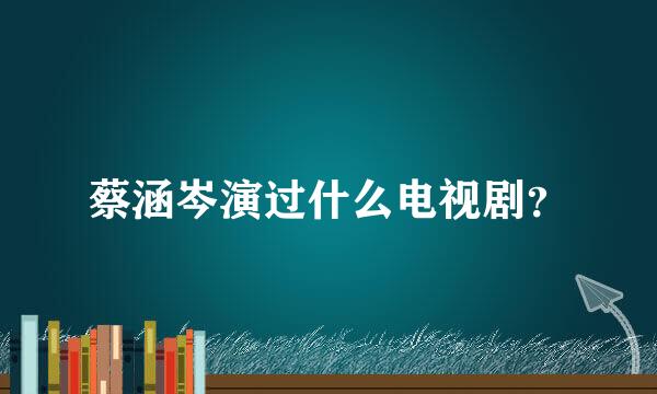 蔡涵岑演过什么电视剧？