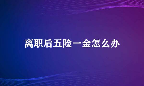 离职后五险一金怎么办