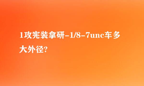 1攻宪装拿研-1/8-7unc车多大外径?