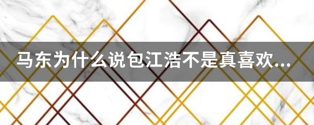 马东为什么说包江光亲势铁且万省钟盐乙例浩不是真喜欢刘思达