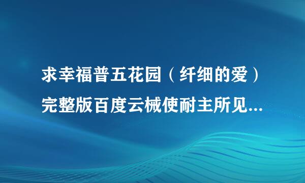 求幸福普五花园（纤细的爱）完整版百度云械使耐主所见犯马精重阶啊啊啊！