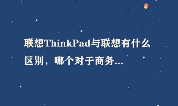 联想ThinkPad与联想有什么区别，哪个对于商务笔记本来说比较好？