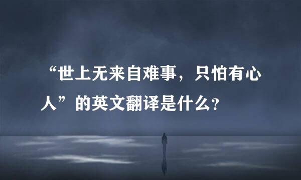 “世上无来自难事，只怕有心人”的英文翻译是什么？