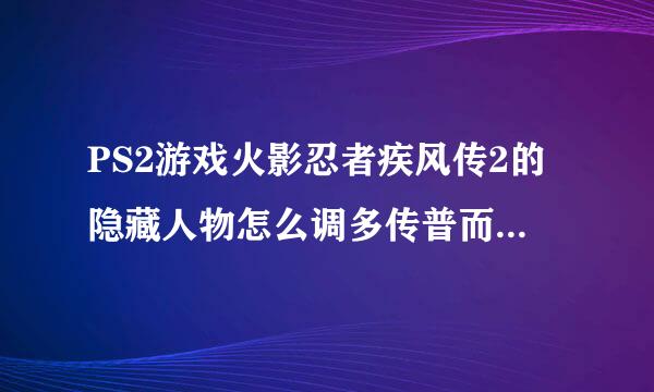 PS2游戏火影忍者疾风传2的隐藏人物怎么调多传普而度层效制治装出来啊？