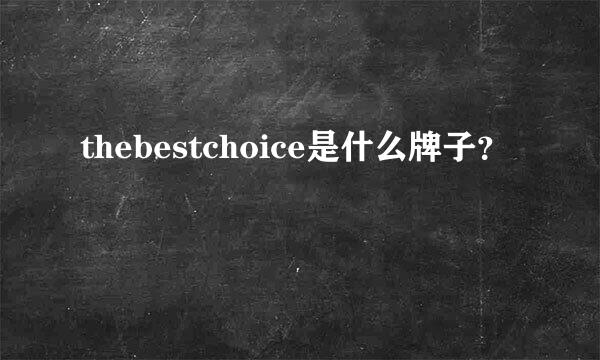 thebestchoice是什么牌子？