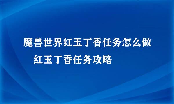 魔兽世界红玉丁香任务怎么做 红玉丁香任务攻略