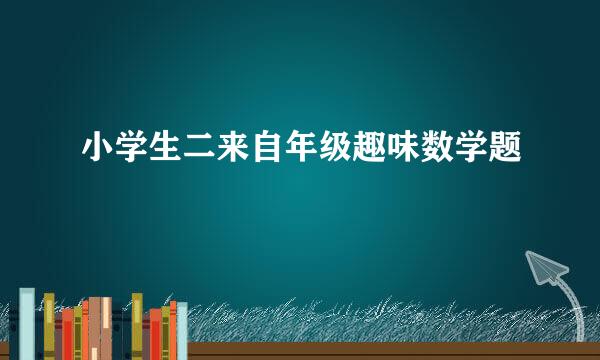 小学生二来自年级趣味数学题