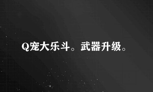 Q宠大乐斗。武器升级。