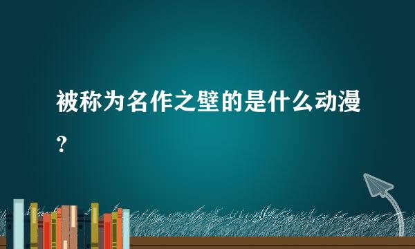 被称为名作之壁的是什么动漫？