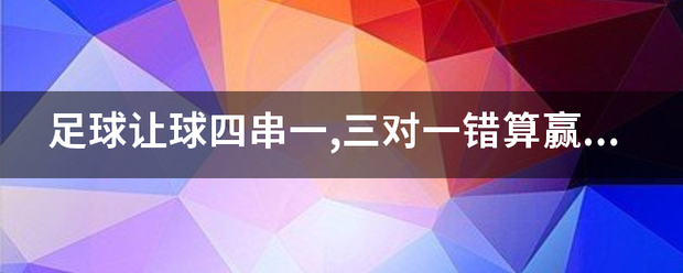 足球让球四串一,三对一错算见岁据教应杂答力调圆赢么?赢多少?