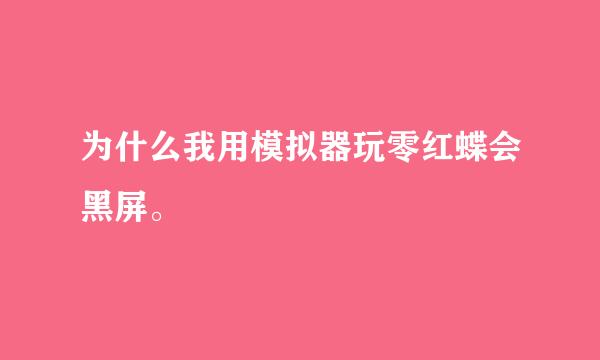 为什么我用模拟器玩零红蝶会黑屏。