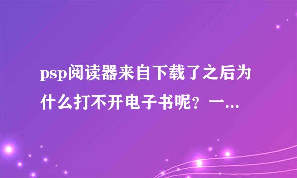 psp阅读器来自下载了之后为什么打不开电子书呢？一开就黑屏。。。郁闷。。哪位高手可以帮忙解答~~~拜求~~