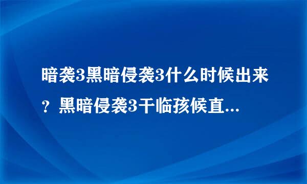 暗袭3黑暗侵袭3什么时候出来？黑暗侵袭3干临孩候直什么时候出来？