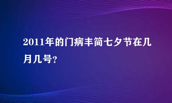 2011年的门病丰简七夕节在几月几号？