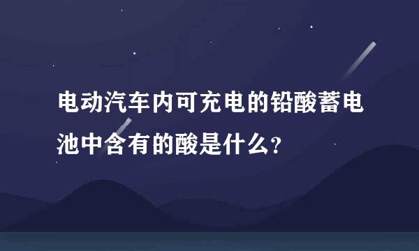 电动汽车内可充电的铅酸蓄电池中含有的酸是什么？