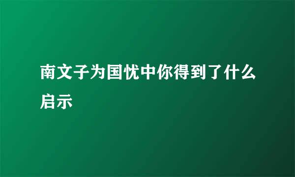 南文子为国忧中你得到了什么启示