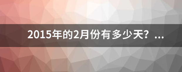 2015年的2月份有多少天？全年有多少天？是平年还是闰年？