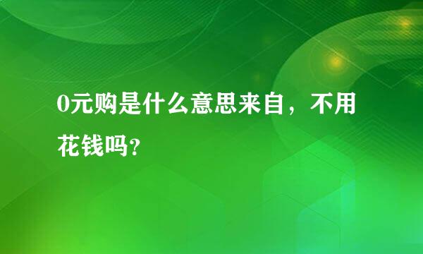 0元购是什么意思来自，不用花钱吗？