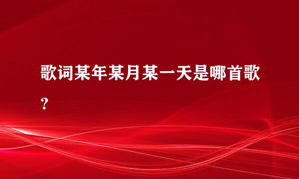 歌词某年某月某一天是哪首歌？