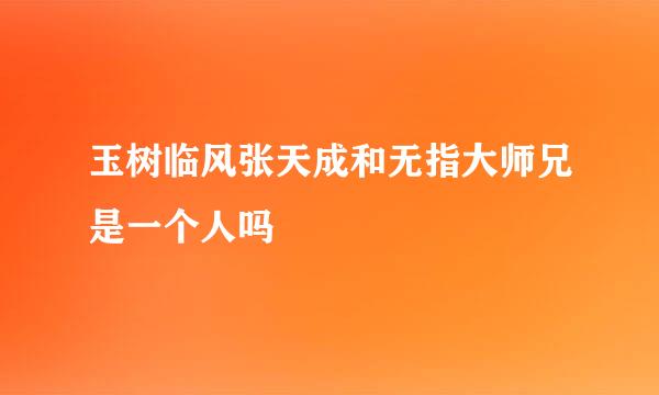 玉树临风张天成和无指大师兄是一个人吗