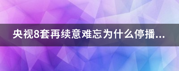 央视8套再续意难忘为什么停播，来自什么时候开演？