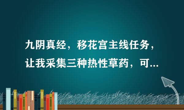 九阴真经，移花宫主线任务，让我采集三种热性草药，可这里有五六种，是哪三种啊？来自