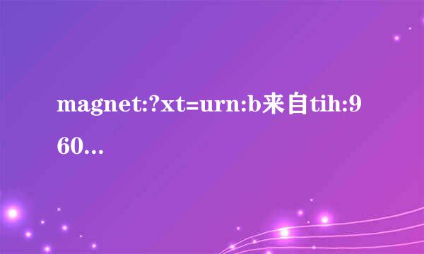 magnet:?xt=urn:b来自tih:960F0C5599B5A976B00BC5633B3FB11E1FA62713