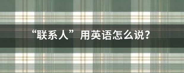 “联系人”用英语怎么说？