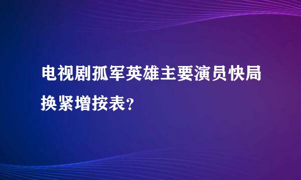 电视剧孤军英雄主要演员快局换紧增按表？