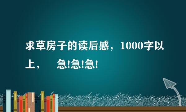 求草房子的读后感，1000字以上， 急!急!急!