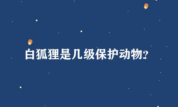 白狐狸是几级保护动物？