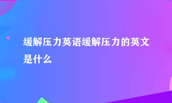 缓解压力英语缓解压力的英文是什么