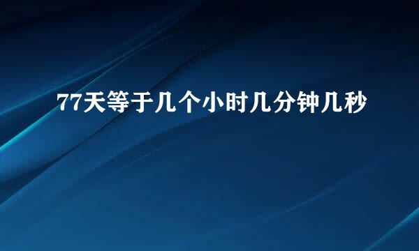 77天等于几个小时几分钟几秒