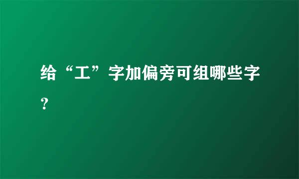 给“工”字加偏旁可组哪些字？