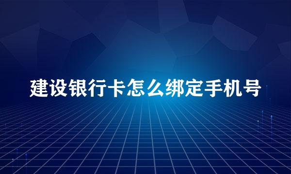 建设银行卡怎么绑定手机号