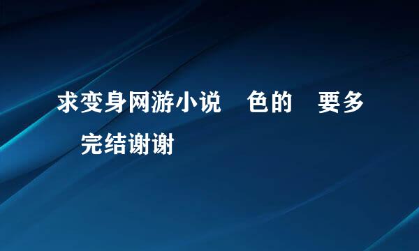 求变身网游小说 色的 要多 完结谢谢