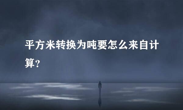 平方米转换为吨要怎么来自计算？