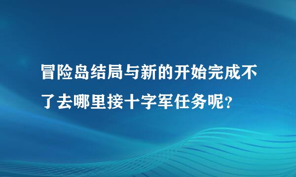 冒险岛结局与新的开始完成不了去哪里接十字军任务呢？